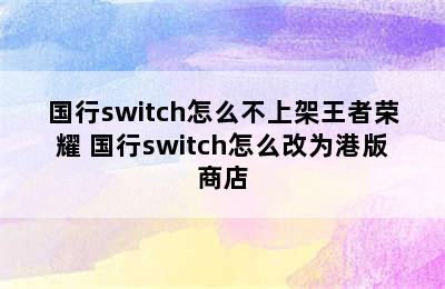 国行switch怎么不上架王者荣耀 国行switch怎么改为港版商店